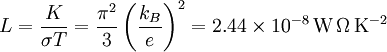 L = \frac{K}{\sigma T} = \frac{\pi^2}{3}\left(\frac{k_B}{e}\right)^2=2.44\times 10^{-8}\,\mathrm{W\,\Omega\,K^{-2}}