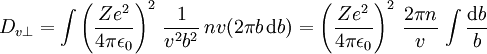 D_{v\perp} = \int \left(\frac{Ze^2}{4\pi\epsilon_0}\right)^2 \, \frac{1}{v^2b^2} \, nv (2\pi b\,{\rm d}b) = \left(\frac{Ze^2}{4\pi\epsilon_0}\right)^2 \, \frac{2\pi n}{v} \, \int \frac{{\rm d}b}{b}