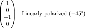 \begin{pmatrix} 1 \\ 0 \\ -1 \\ 0\end{pmatrix} \quad \textrm{Linearly \  polarized\ }  (-45^\circ)
