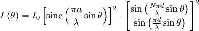 I\left(\theta\right) = I_0 \left[ \operatorname{sinc} \left( \frac{\pi a}{\lambda} \sin \theta \right) \right]^2 \cdot \left[\frac{\sin\left(\frac{N\pi d}{\lambda}\sin\theta\right)}{\sin\left(\frac{\pi d}{\lambda}\sin\theta\right)}\right]^2