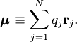 \boldsymbol{\mu} \equiv \sum_{j=1}^N  q_j \mathbf{r}_j.
