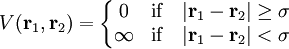V(\mathbf{r}_1,\mathbf{r}_2)=\left\{ \begin{matrix}0 & \mbox{if}\quad |\mathbf{r}_1-\mathbf{r}_2| \geq \sigma \\ \infty & \mbox{if}\quad|\mathbf{r}_1-\mathbf{r}_2| < \sigma \end{matrix} \right.