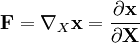 \mathbf{F} = \nabla_X \mathbf {x} =\frac {\partial \mathbf{x}} {\partial \mathbf {X}}