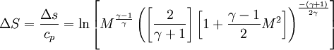 \ \Delta S = \frac{\Delta s}{c_p} = \ln\left[M^\frac{\gamma - 1}{\gamma}\left(\left[\frac{2}{\gamma + 1}\right]\left[1 + \frac{\gamma - 1}{2}M^2\right]\right)^\frac{-(\gamma + 1)}{2\gamma}\right]
