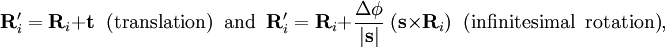 \mathbf{R}'_i =\mathbf{R}_i + \mathbf{t} \;\;\textrm{(translation)\;\; and}\;\; \mathbf{R}'_i =\mathbf{R}_i + \frac{\Delta\phi}{|\mathbf{s}|} \; ( \mathbf{s}\times \mathbf{R}_i) \;\;\textrm{(infinitesimal\;\; rotation)},
