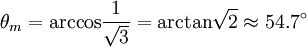 \theta_m = \rm{arccos}\frac{1}{\sqrt{3}} = \rm{arctan}\sqrt{2} \approx 54.7^\circ