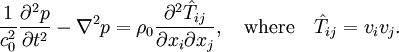 \frac{1}{c_0^2}\frac{\partial^2 p}{\partial t^2}-\nabla^2p=\rho_0\frac{\partial^2\hat{T}_{ij}}{\partial x_i \partial x_j},\quad\text{where}\quad\hat{T}_{ij} = v_i v_j.