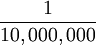 \frac{1}{10,000,000}
