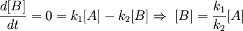 \frac{d[B]}{dt} = 0 =  k_1 [A] - k_2 [B] \Rightarrow \; [B] = \frac{k_1}{k_2} [A]