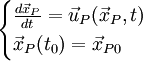 \begin{cases}          \frac{d\vec{x}_P}{dt} = \vec{u}_P(\vec{x}_P,t) \\          \vec{x}_P(t_0) = \vec{x}_{P0} \end{cases}