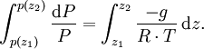 \ \int_{p(z_1)}^{p(z_2)} \frac{\mathrm{d}P}{P} = \int_{z_1}^{z_2}\frac{-g}{R \cdot T} \, \mathrm{d}z.
