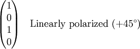 \begin{pmatrix} 1 \\ 0 \\ 1 \\ 0\end{pmatrix} \quad \textrm{Linearly \  polarized\ }  (+45^\circ)