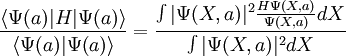 \frac{\langle \Psi(a) | H | \Psi(a) \rangle} {\langle \Psi(a) |  \Psi(a) \rangle } = \frac{\int | \Psi(X,a) | ^2 \frac{H\Psi(X,a)}{\Psi(X,a)} dX} { \int | \Psi(X,a)|^2 dX}