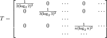 T = \begin{bmatrix} \frac{1}{2 (\log_2  2)^2 }& 0 & \cdots & 0 & \cdots \\ 0 & \frac{1}{3 (\log_2  3)^2 } & \cdots & 0 & \cdots\\ & & \cdots &  \\ 0 & 0 & \cdots &  \frac{1}{n (\log_2  n)^2 } & \cdots \\ & & \cdots & \cdots \end{bmatrix}