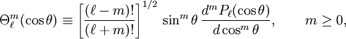 \Theta_{\ell}^m (\cos\theta) \equiv \left[\frac{(\ell-m)!}{(\ell+m)!}\right]^{1/2} \,\sin^m\theta\, \frac{d^m P_\ell(\cos\theta)}{d\cos^m\theta}, \qquad m\ge 0,