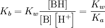 K_b = K_w \frac{ \left[ \mbox{BH} \right] }{ \left[ \mbox{B} \right] \left[ \mbox{H}^{+} \right] } = \frac{K_w}{K_a}