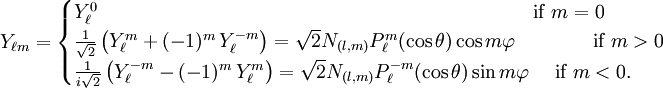 Y_{\ell m} = \begin{cases} Y_\ell^0 \qquad\qquad\qquad\qquad\qquad\qquad\qquad\qquad\qquad\qquad\quad\quad\mbox{  if } m=0\\ {1\over\sqrt2}\left(Y_\ell^m+(-1)^m \, Y_\ell^{-m}\right) = \sqrt{2} N_{(l,m)} P_\ell^m(\cos \theta) \cos m\varphi  \qquad\quad\quad \mbox{if } m>0 \\ {1\over i\sqrt2}\left(Y_\ell^{-m}-(-1)^{m}\, Y_\ell^{m}\right) = \sqrt{2} N_{(l,m)} P_\ell^{-m}(\cos \theta) \sin m\varphi  \quad\mbox{  if } m<0. \end{cases}