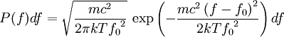 P(f)df=\sqrt{\frac{mc^2}{2\pi kT {f_0}^2}}\, \exp\left(-\frac{mc^2\left(f-f_0\right)^2}{2kT {f_0}^2}\right)df