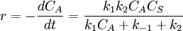 r=-\frac {dC_A}{dt}= \frac {k_1 k_2 C_A C_S}{k_1 C_A + k_{-1}+k_2}