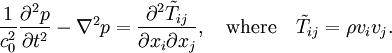 \frac{1}{c_0^2}\frac{\partial^2 p}{\partial t^2}-\nabla^2p=\frac{\partial^2\tilde{T}_{ij}}{\partial x_i \partial x_j},\quad\text{where}\quad\tilde{T}_{ij} = \rho v_i v_j.