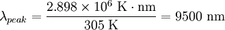 \lambda_{peak} = \frac{2.898\times 10^6 \ \mathrm{K} \cdot \mathrm{nm}}{305 \ \mathrm{K}} = 9500 \ \mathrm{nm} \,