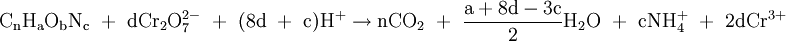 \mathrm{C_nH_aO_bN_c\ +\ dCr_2O_7^{2-}\ +\ (8d\ +\ c)H^+ \rightarrow nCO_2\ +\ \frac {a + 8d - 3c}{2}H_2O\ +\ cNH_4^+\ +\ 2dCr^{3+}}