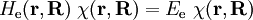 H_\mathrm{e}(\mathbf{r,R} )\; \chi(\mathbf{r,R}) = E_\mathrm{e} \; \chi(\mathbf{r,R})