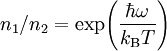 ~n_1/n_2=\exp\!\left( \frac{\hbar\omega}{k_{\rm B}T} \right)