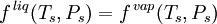 f^{\,liq}(T_s,P_s) = f^{\,vap}(T_s,P_s)