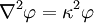 {\nabla}^2 \varphi = \kappa^2 \varphi