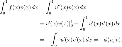 \begin{align}  \int_0^1 f(x)v(x) \, dx & = \int_0^1 u''(x)v(x) \, dx \\  & = u'(x)v(x)|_0^1-\int_0^1 u'(x)v'(x) \, dx \\  & = -\int_0^1 u'(x)v'(x) \, dx = -\phi (u,v). \end{align}