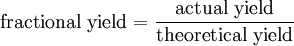 \mbox{fractional yield} = \frac{\mbox{actual yield}}{\mbox{theoretical yield}}