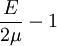 \frac{E}{2\mu}-1