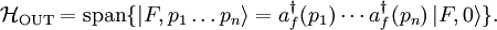 \mathcal H_\mathrm{OUT} = \operatorname{span}\{ \left| F, p_1\ldots p_n \right\rangle = a_f^\dagger (p_1)\cdots a_f^\dagger (p_n)\left| F, 0\right\rangle\}.