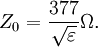 Z_0 = {377 \over \sqrt \varepsilon }\Omega.