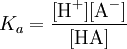 K_a = \frac{[\mbox{H}^+][\mbox{A}^- ]} {[\mbox{HA}]}