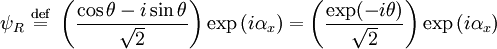 \psi_R \ \stackrel{\mathrm{def}}{=}\   \left ( {\cos\theta -i\sin\theta \over \sqrt{2}  } \right ) \exp \left ( i \alpha_x \right ) =  \left ( {\exp(-i\theta) \over \sqrt{2}  } \right ) \exp \left ( i \alpha_x \right )