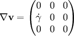 \nabla \mathbf{v} = \begin{pmatrix} 0 & 0 & 0 \\ {\dot \gamma} & 0 & 0 \\ 0 & 0 & 0 \end{pmatrix}