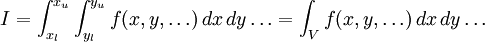 I = \int_{x_l}^{x_u} \int_{y_l}^{y_u} f(x, y, \ldots) \, dx  \, dy \ldots =\int_{V}f(x, y, \ldots) \, dx  \, dy \ldots