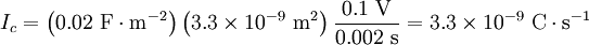 I_c = \left(0.02 \ \mathrm{F\cdot m}^{-2} \right) \left(3.3\times 10^{-9} \ \mathrm{m}^2 \right) \frac{0.1 \ \mathrm{V}} {0.002 \ \mathrm{s}} = 3.3\times 10^{-9} \ \mathrm{C\cdot s}^{-1}