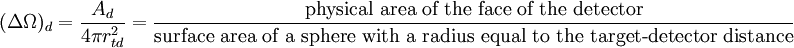 (\Delta \Omega)_d = { {A_d} \over {4 \pi r_{td}^2} } = {\hbox{physical area of the face of the detector} \over \hbox{surface area of a sphere with a radius equal to the target-detector distance} }