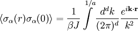 \left\langle {\sigma _\alpha (r)\sigma _\alpha   (0)} \right\rangle  = \frac{1} {{\beta J}}\int\limits_{}^{1/a} {\frac{{d^d k}} {{(2\pi )^d }}\frac{{e^{i{\mathbf{k}} \cdot {\mathbf{r}}} }} {{k^2 }}}