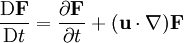 \frac{\mathrm{D}\mathbf{F}}{\mathrm{D}t} = \frac{\partial \mathbf{F}}{\partial t} + (\mathbf{u}\cdot\mathbf{\nabla})\mathbf{F}