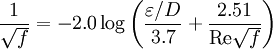 \frac{1}{\sqrt{f}}=-2.0 \log \left( \frac { \varepsilon/D} {3.7} + \frac {2.51} {\mathrm{Re} \sqrt{f}} \right)