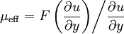 \mu_{\operatorname{eff}} = { {F \left( \frac {\partial u} {\partial y} \right)}\bigg/{\frac {\partial u} {\partial y}}}