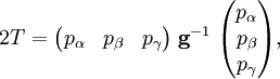 2 T = \begin{pmatrix}  p_{\alpha} & p_{\beta} & p_{\gamma} \end{pmatrix} \; \mathbf{g}^{-1} \; \begin{pmatrix}  p_{\alpha} \\ p_{\beta} \\ p_{\gamma}\\ \end{pmatrix},