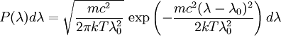 P(\lambda)d\lambda = \sqrt{\frac{mc^2} {2\pi kT\lambda_0^2}}\,\exp\left(-\frac{mc^2(\lambda-\lambda_0)^2}{2kT\lambda_0^2}\right)d\lambda