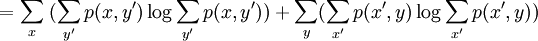 \; = \sum_x \; ( \sum_{y'} p(x,y') \log \sum_{y'} p(x,y') ) + \sum_y ( \sum_{x'} p(x',y) \log \sum_{x'} p(x',y))