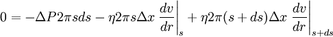 0 = - \Delta P2 \pi sds - \eta 2 \pi s \Delta x \left . \frac{dv}{dr} \right \vert_s + \eta 2 \pi (s+ds) \Delta x \left . \frac{dv}{dr} \right \vert_{s+ds}