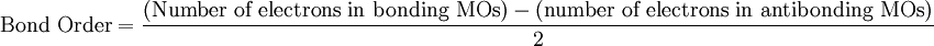 \ \mbox{Bond Order}  = \frac{(\mbox{Number of electrons in bonding MOs}) - (\mbox{number of electrons in antibonding MOs})}{2}